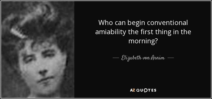 Who can begin conventional amiability the first thing in the morning? - Elizabeth von Arnim