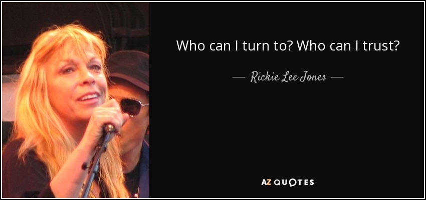 Who can I turn to? Who can I trust? - Rickie Lee Jones
