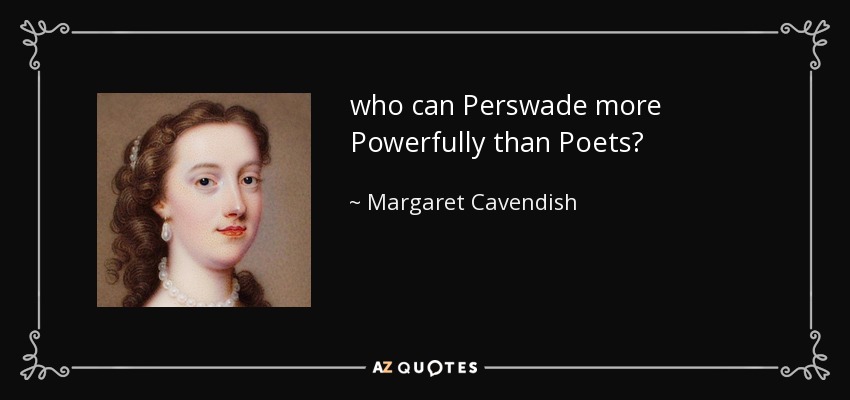 who can Perswade more Powerfully than Poets? - Margaret Cavendish