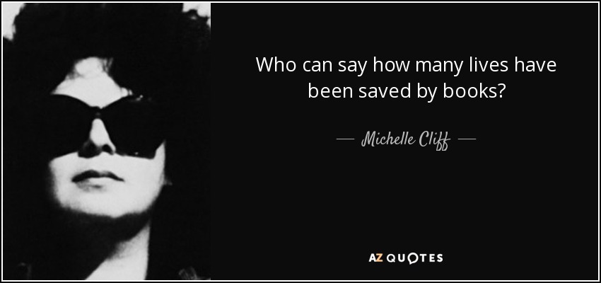 Who can say how many lives have been saved by books? - Michelle Cliff