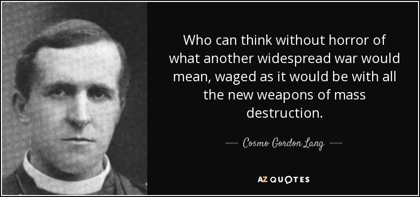 Who can think without horror of what another widespread war would mean, waged as it would be with all the new weapons of mass destruction. - Cosmo Gordon Lang