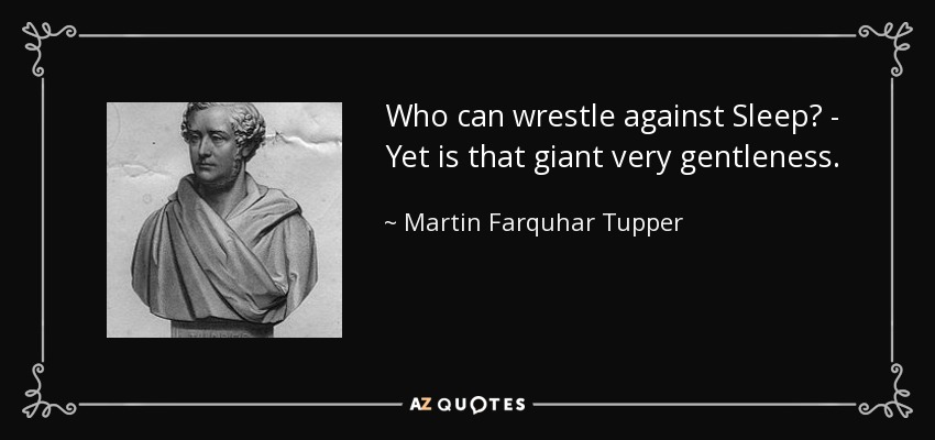 Who can wrestle against Sleep? - Yet is that giant very gentleness. - Martin Farquhar Tupper