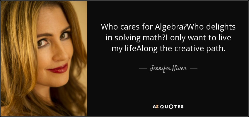 Who cares for Algebra?Who delights in solving math?I only want to live my lifeAlong the creative path. - Jennifer Niven