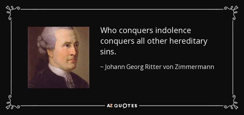 Who conquers indolence conquers all other hereditary sins. - Johann Georg Ritter von Zimmermann