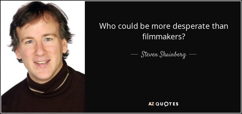 Who could be more desperate than filmmakers? - Steven Shainberg