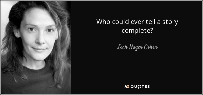 Who could ever tell a story complete? - Leah Hager Cohen