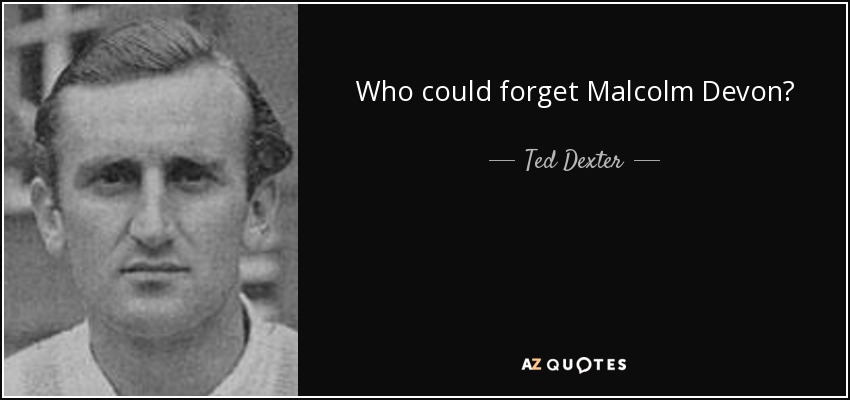 Who could forget Malcolm Devon? - Ted Dexter