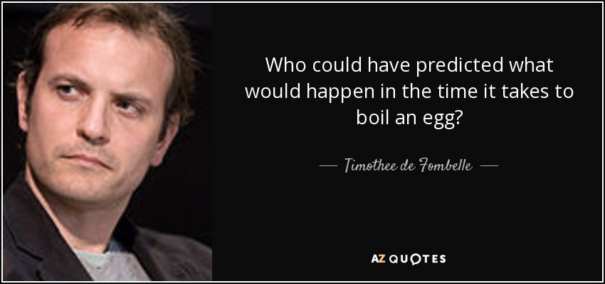 Who could have predicted what would happen in the time it takes to boil an egg? - Timothee de Fombelle