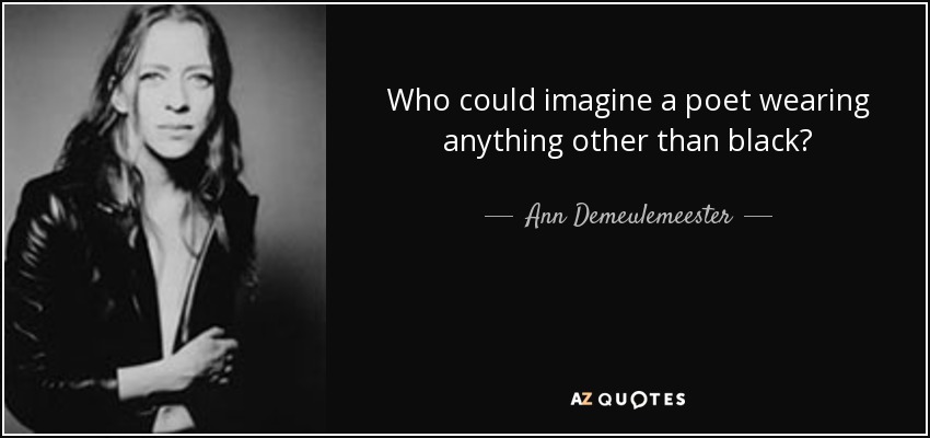 Who could imagine a poet wearing anything other than black? - Ann Demeulemeester