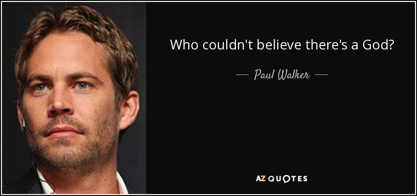 Who couldn't believe there's a God? - Paul Walker