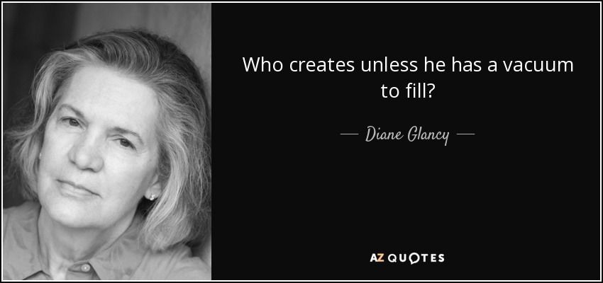 Who creates unless he has a vacuum to fill? - Diane Glancy