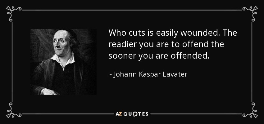 Who cuts is easily wounded. The readier you are to offend the sooner you are offended. - Johann Kaspar Lavater