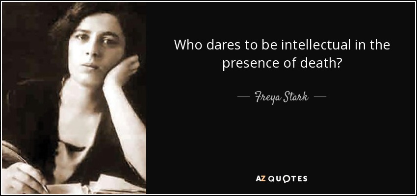 Who dares to be intellectual in the presence of death? - Freya Stark