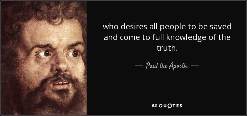 who desires all people to be saved and come to full knowledge of the truth. - Paul the Apostle