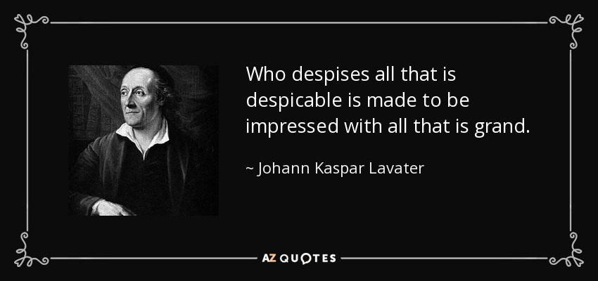 Who despises all that is despicable is made to be impressed with all that is grand. - Johann Kaspar Lavater
