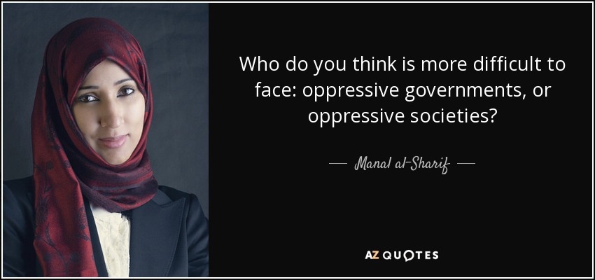 Who do you think is more difficult to face: oppressive governments, or oppressive societies? - Manal al-Sharif