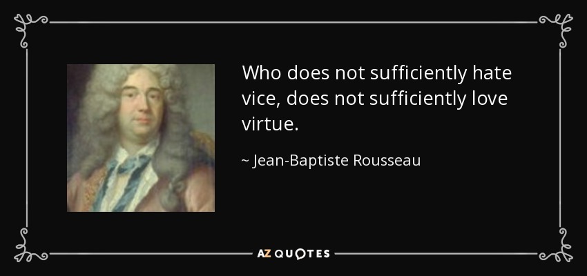Who does not sufficiently hate vice, does not sufficiently love virtue. - Jean-Baptiste Rousseau