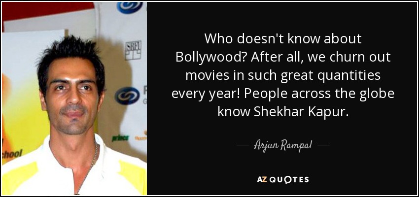 Who doesn't know about Bollywood? After all, we churn out movies in such great quantities every year! People across the globe know Shekhar Kapur. - Arjun Rampal