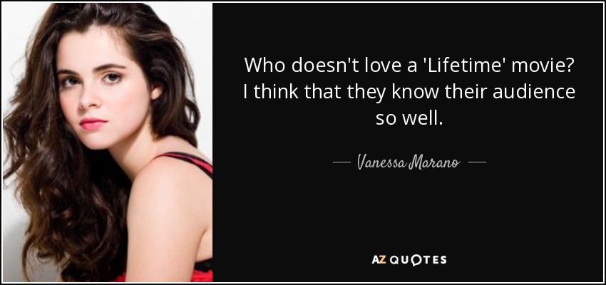 Who doesn't love a 'Lifetime' movie? I think that they know their audience so well. - Vanessa Marano