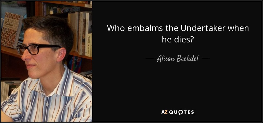 Who embalms the Undertaker when he dies? - Alison Bechdel