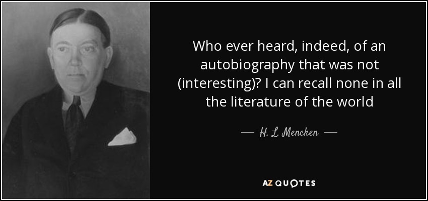 Who ever heard, indeed, of an autobiography that was not (interesting)? I can recall none in all the literature of the world - H. L. Mencken