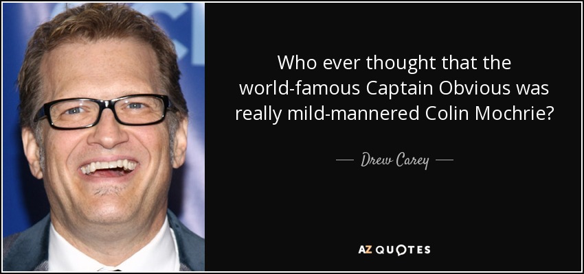 Who ever thought that the world-famous Captain Obvious was really mild-mannered Colin Mochrie? - Drew Carey