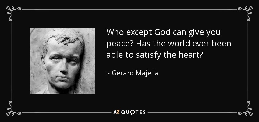 Who except God can give you peace? Has the world ever been able to satisfy the heart? - Gerard Majella