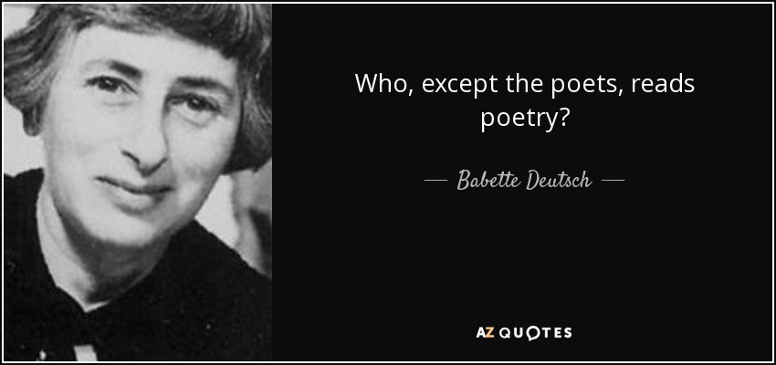 Who, except the poets, reads poetry? - Babette Deutsch