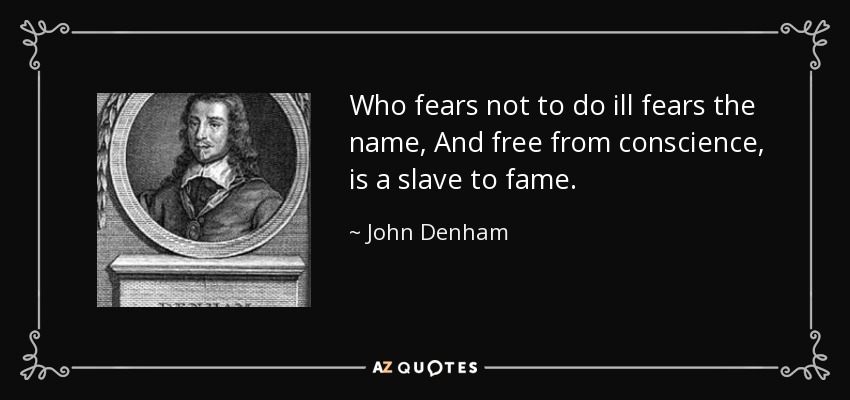 Who fears not to do ill fears the name, And free from conscience, is a slave to fame. - John Denham