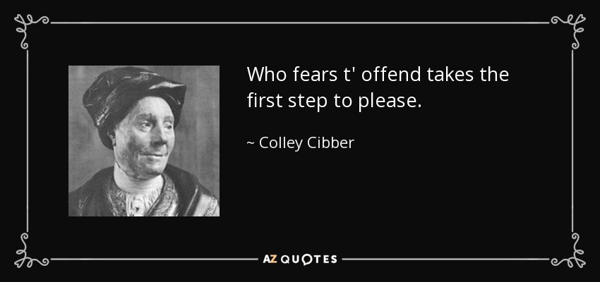 Who fears t' offend takes the first step to please. - Colley Cibber