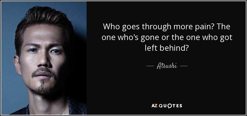 Who goes through more pain? The one who's gone or the one who got left behind? - Atsushi