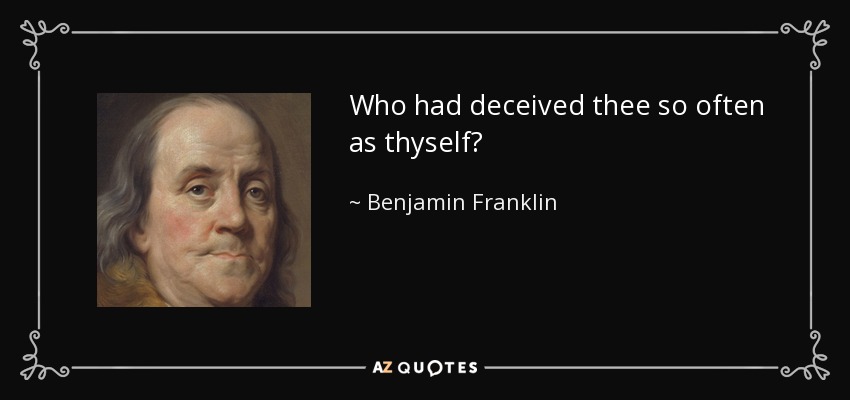 Who had deceived thee so often as thyself? - Benjamin Franklin