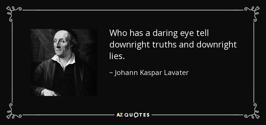 Who has a daring eye tell downright truths and downright lies. - Johann Kaspar Lavater