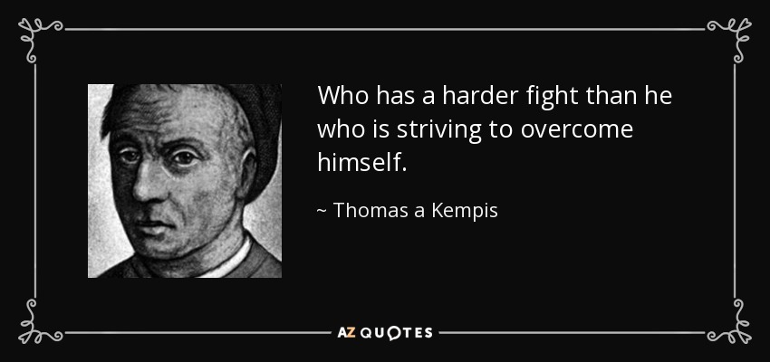 Who has a harder fight than he who is striving to overcome himself. - Thomas a Kempis