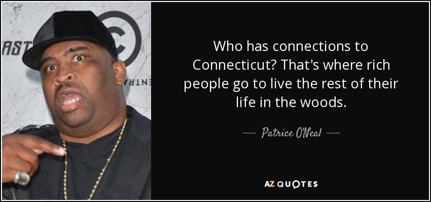 Who has connections to Connecticut? That's where rich people go to live the rest of their life in the woods. - Patrice O'Neal