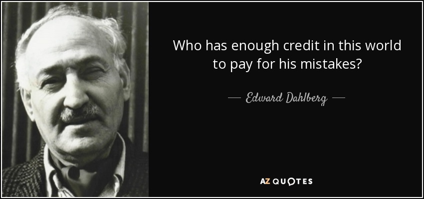 Who has enough credit in this world to pay for his mistakes? - Edward Dahlberg