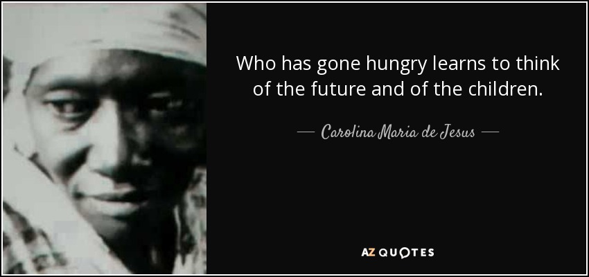 Who has gone hungry learns to think of the future and of the children. - Carolina Maria de Jesus