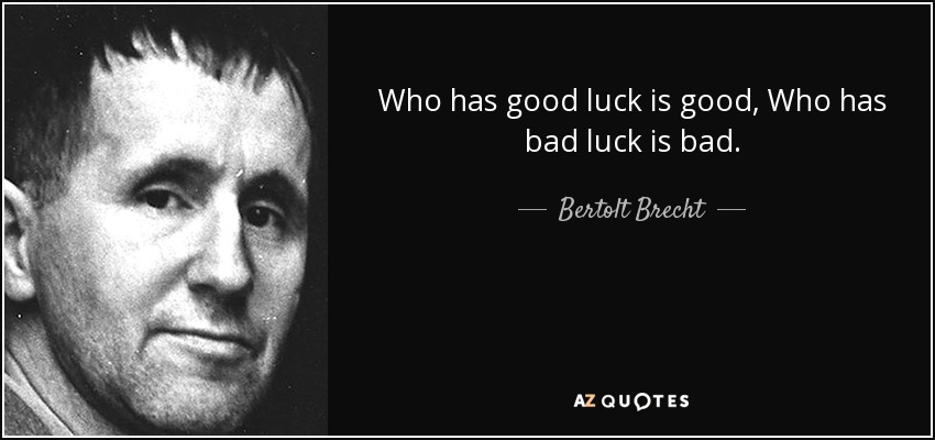 Who has good luck is good, Who has bad luck is bad. - Bertolt Brecht