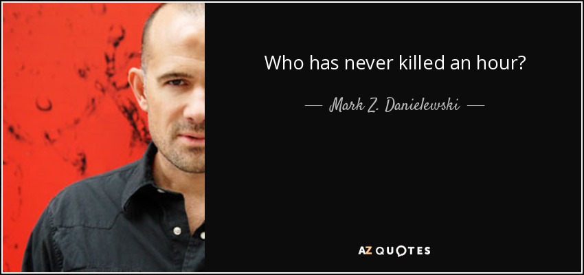 Who has never killed an hour? - Mark Z. Danielewski