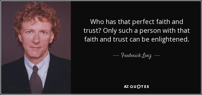 Who has that perfect faith and trust? Only such a person with that faith and trust can be enlightened. - Frederick Lenz
