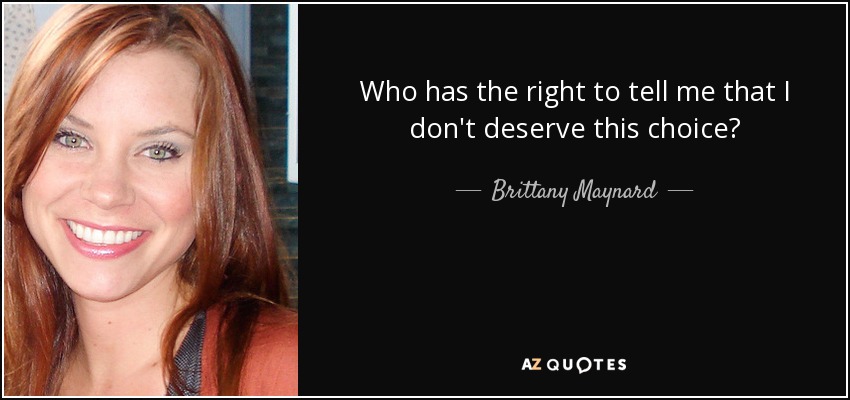 Who has the right to tell me that I don't deserve this choice? - Brittany Maynard