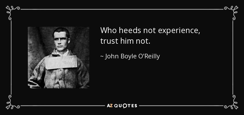 Who heeds not experience, trust him not. - John Boyle O'Reilly