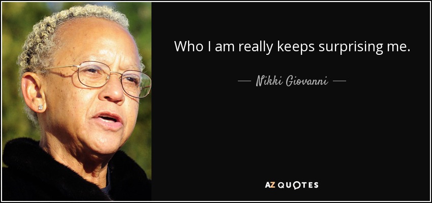 Who I am really keeps surprising me. - Nikki Giovanni
