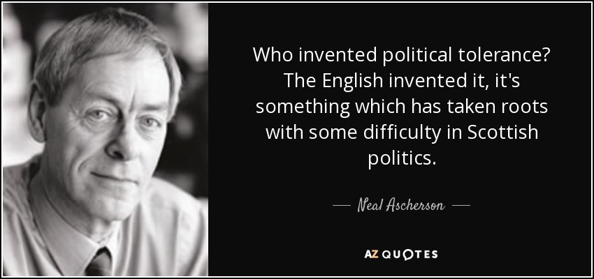 Who invented political tolerance? The English invented it, it's something which has taken roots with some difficulty in Scottish politics. - Neal Ascherson