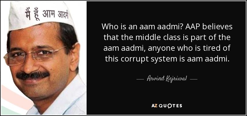 Who is an aam aadmi? AAP believes that the middle class is part of the aam aadmi, anyone who is tired of this corrupt system is aam aadmi. - Arvind Kejriwal