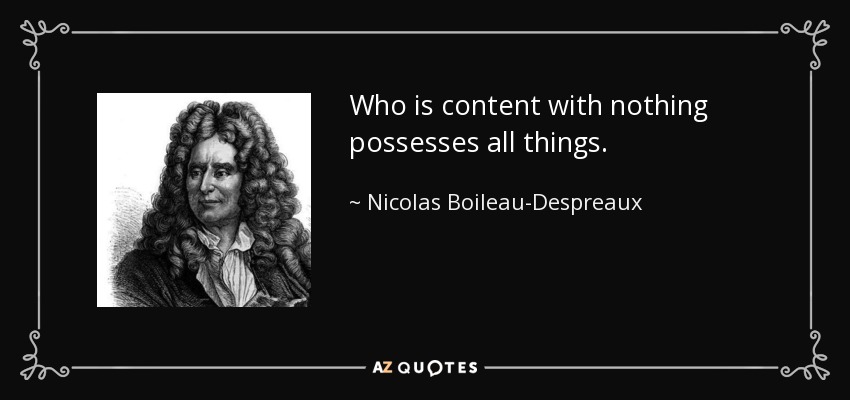 Who is content with nothing possesses all things. - Nicolas Boileau-Despreaux