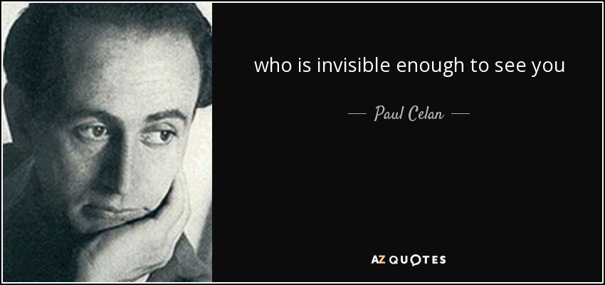 who is invisible enough to see you - Paul Celan