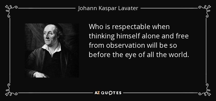 Who is respectable when thinking himself alone and free from observation will be so before the eye of all the world. - Johann Kaspar Lavater