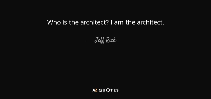 Who is the architect? I am the architect. - Jeff Rich