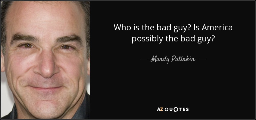 Who is the bad guy? Is America possibly the bad guy? - Mandy Patinkin